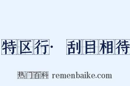 特区行·刮目相待是什么意思的图片